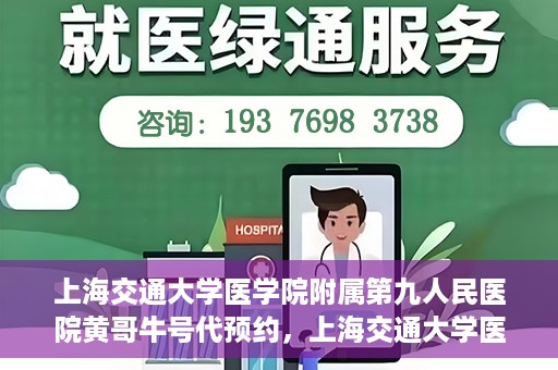上海交通大学医学院附属第九人民医院黄哥牛号代预约，上海交通大学医学院附属第九人民医院黄哥牛号预约攻略，轻松预约挂号体验