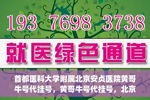 首都医科大学附属北京安贞医院黄哥牛号代挂号，黄哥牛号代挂号，北京安贞医院挂号新途径探索