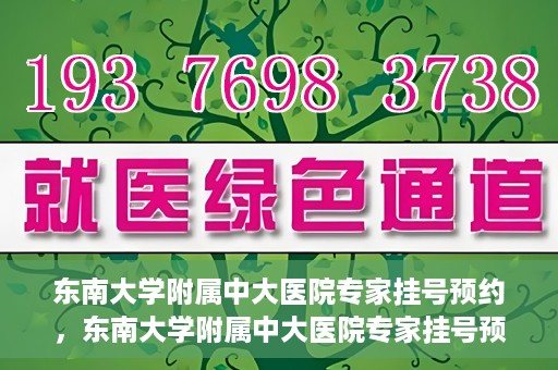 东南大学附属中大医院专家挂号预约，东南大学附属中大医院专家挂号预约攻略