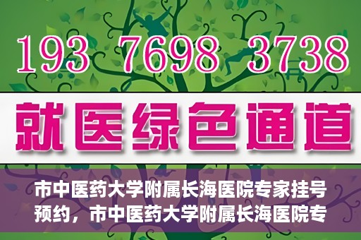 市中医药大学附属长海医院专家挂号预约，市中医药大学附属长海医院专家挂号预约系统上线
