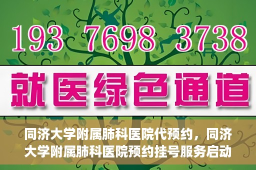 同济大学附属肺科医院代预约，同济大学附属肺科医院预约挂号服务启动