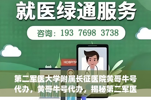 第二军医大学附属长征医院黄哥牛号代办，黄哥牛号代办，揭秘第二军医大学附属长征医院的医疗服务新篇章