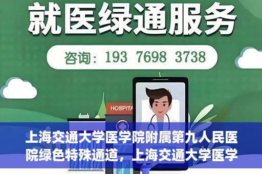 上海交通大学医学院附属第九人民医院绿色特殊通道，上海交通大学医学院附属第九人民医院，绿色特殊通道开启健康之门