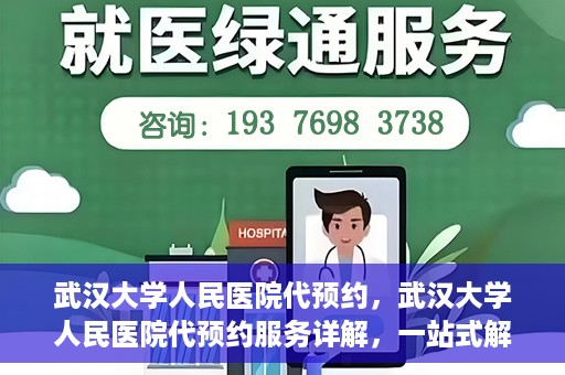 武汉大学人民医院代预约，武汉大学人民医院代预约服务详解，一站式解决您的就医难题