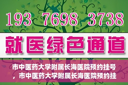 市中医药大学附属长海医院预约挂号，市中医药大学附属长海医院预约挂号指南，一站式解决您的挂号难题