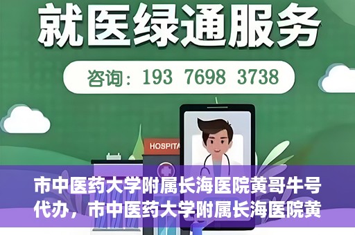 市中医药大学附属长海医院黄哥牛号代办，市中医药大学附属长海医院黄哥牛号——一站式便捷代办服务