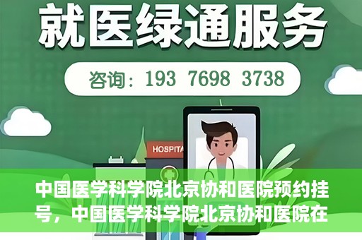 中国医学科学院北京协和医院预约挂号，中国医学科学院北京协和医院在线预约挂号攻略