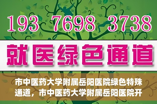 市中医药大学附属岳阳医院绿色特殊通道，市中医药大学附属岳阳医院开通绿色特殊通道，助力健康岳阳建设