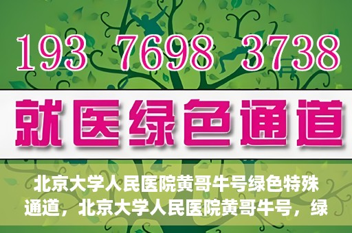 北京大学人民医院黄哥牛号绿色特殊通道，北京大学人民医院黄哥牛号，绿色特殊通道开启
