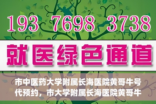 市中医药大学附属长海医院黄哥牛号代预约，市大学附属长海医院黄哥牛号预约服务启动