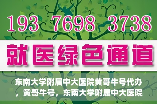 东南大学附属中大医院黄哥牛号代办，黄哥牛号，东南大学附属中大医院的代办之路