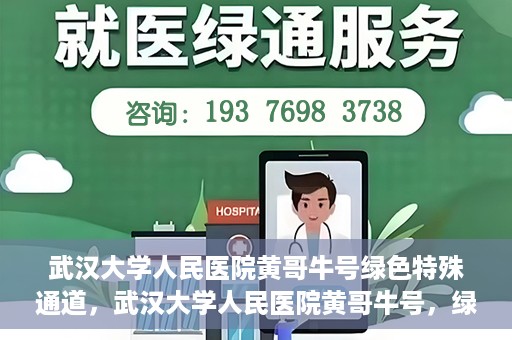 武汉大学人民医院黄哥牛号绿色特殊通道，武汉大学人民医院黄哥牛号，绿色特殊通道开启