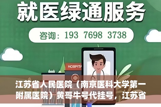 江苏省人民医院（南京医科大学第一附属医院）黄哥牛号代挂号，江苏省人民医院（南京医科大学第一附属医院）黄哥牛号助您轻松挂号就医