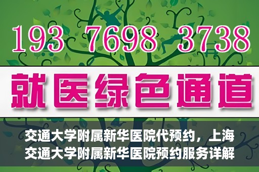 交通大学附属新华医院代预约，上海交通大学附属新华医院预约服务详解
