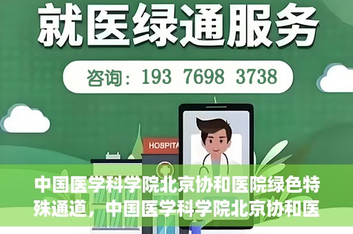中国医学科学院北京协和医院绿色特殊通道，中国医学科学院北京协和医院，绿色特殊通道开启健康之门