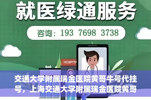 交通大学附属瑞金医院黄哥牛号代挂号，上海交通大学附属瑞金医院黄哥牛号挂号攻略，便捷代挂号服务解析