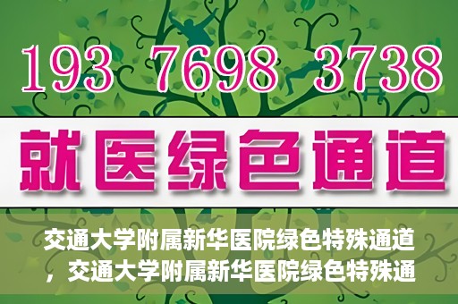 交通大学附属新华医院绿色特殊通道，交通大学附属新华医院绿色特殊通道，打造医疗服务的绿色通道，提升患者就医体验