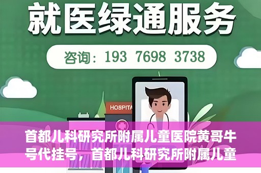 首都儿科研究所附属儿童医院黄哥牛号代挂号，首都儿科研究所附属儿童医院黄哥牛号——便捷挂号新体验