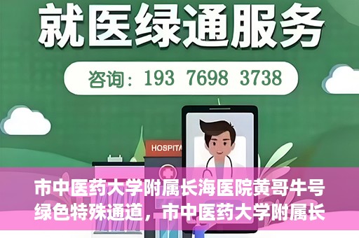 市中医药大学附属长海医院黄哥牛号绿色特殊通道，市中医药大学附属长海医院开通黄哥牛号绿色特殊通道，助力健康事业前行