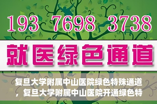 复旦大学附属中山医院绿色特殊通道，复旦大学附属中山医院开通绿色特殊通道助力患者高效就医体验