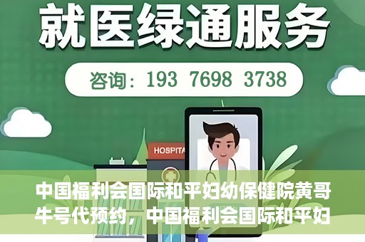 中国福利会国际和平妇幼保健院黄哥牛号代预约，中国福利会国际和平妇幼保健院预约挂号新动向，黄哥牛号代预约服务启动