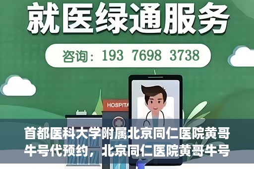 首都医科大学附属北京同仁医院黄哥牛号代预约，北京同仁医院黄哥牛号预约服务解析