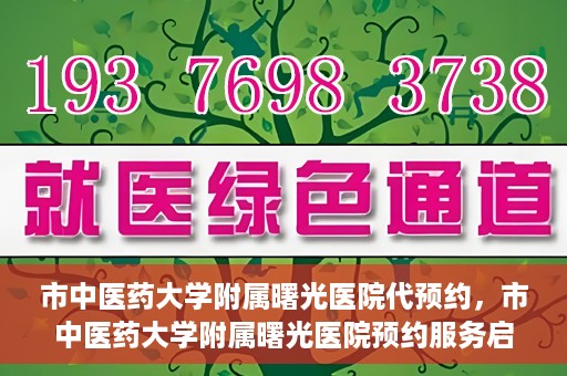 市中医药大学附属曙光医院代预约，市中医药大学附属曙光医院预约服务启动，便捷就医新体验