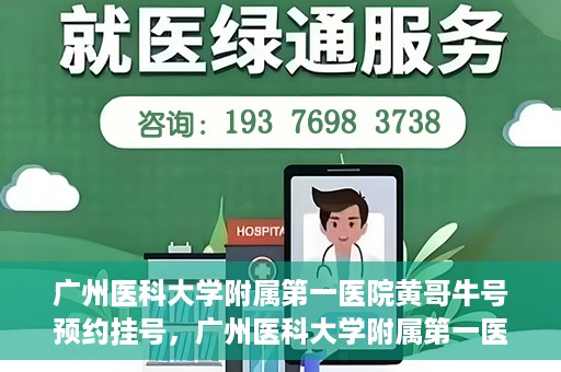 广州医科大学附属第一医院黄哥牛号预约挂号，广州医科大学附属第一医院黄哥名医牛号预约挂号攻略