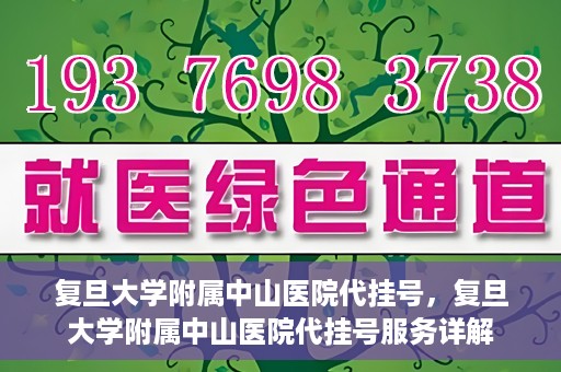 复旦大学附属中山医院代挂号，复旦大学附属中山医院代挂号服务详解