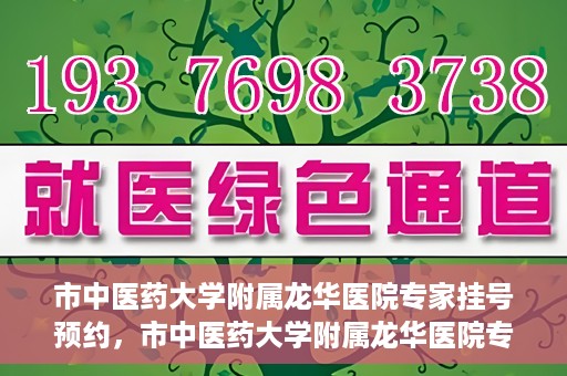 市中医药大学附属龙华医院专家挂号预约，市中医药大学附属龙华医院专家挂号预约攻略解析