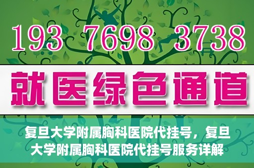 复旦大学附属胸科医院代挂号，复旦大学附属胸科医院代挂号服务详解