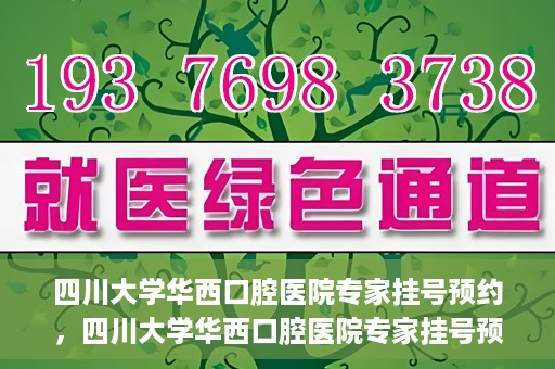 四川大学华西口腔医院专家挂号预约，四川大学华西口腔医院专家挂号预约攻略