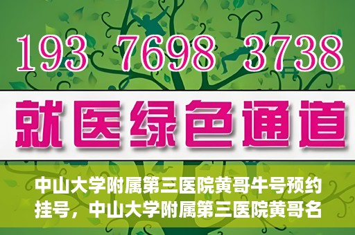 中山大学附属第三医院黄哥牛号预约挂号，中山大学附属第三医院黄哥名医牛号预约挂号攻略