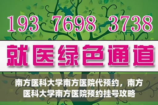 南方医科大学南方医院代预约，南方医科大学南方医院预约挂号攻略