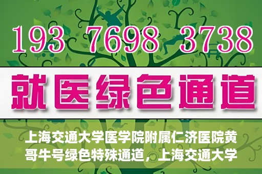 上海交通大学医学院附属仁济医院黄哥牛号绿色特殊通道，上海交通大学医学院附属仁济医院绿色特殊通道，黄哥牛号启动