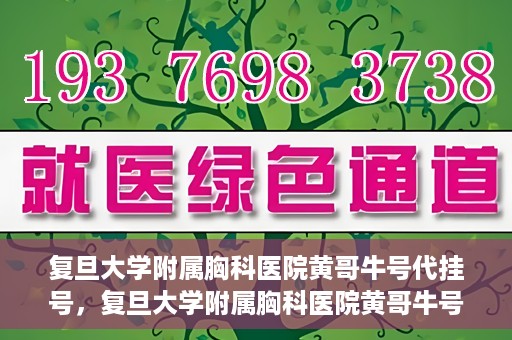 复旦大学附属胸科医院黄哥牛号代挂号，复旦大学附属胸科医院黄哥牛号代挂号攻略揭秘
