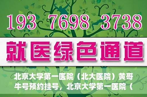 北京大学第一医院（北大医院）黄哥牛号预约挂号，北京大学第一医院（北大医院）黄哥牛号，预约挂号攻略