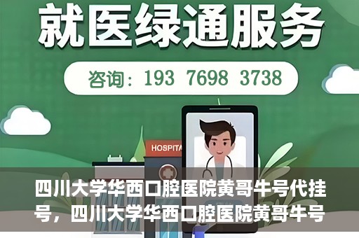 四川大学华西口腔医院黄哥牛号代挂号，四川大学华西口腔医院黄哥牛号挂号攻略揭秘