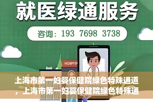 上海市第一妇婴保健院绿色特殊通道，上海市第一妇婴保健院绿色特殊通道，关爱母婴健康的新路径