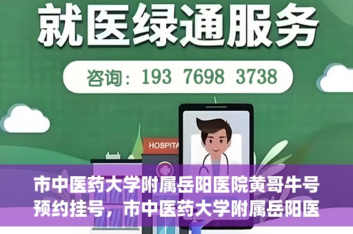 市中医药大学附属岳阳医院黄哥牛号预约挂号，市中医药大学附属岳阳医院黄哥牛号预约挂号攻略