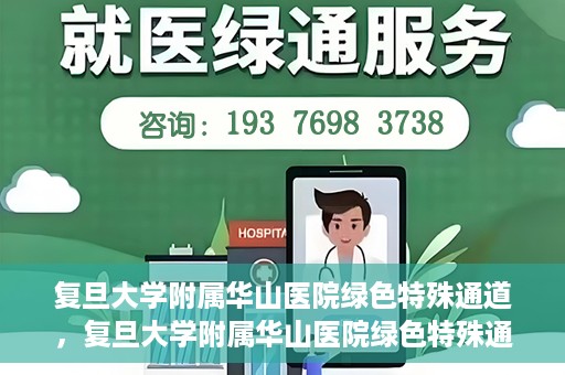 复旦大学附属华山医院绿色特殊通道，复旦大学附属华山医院绿色特殊通道，健康守护的紧急通道开启