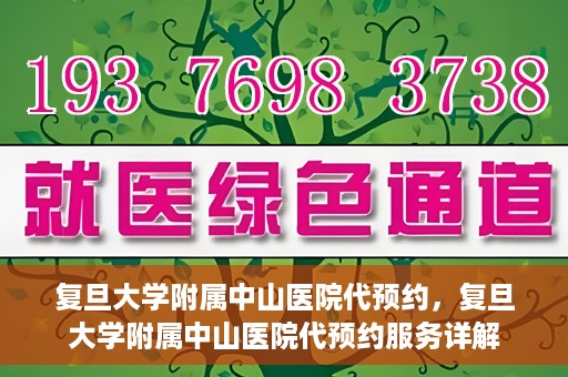 复旦大学附属中山医院代预约，复旦大学附属中山医院代预约服务详解