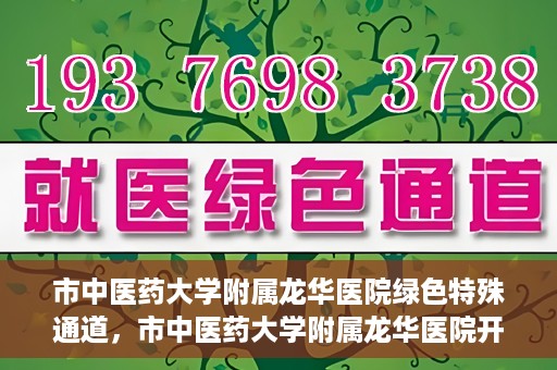 市中医药大学附属龙华医院绿色特殊通道，市中医药大学附属龙华医院开通绿色特殊通道，助力患者健康无忧就医体验