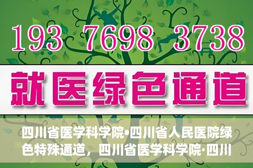四川省医学科学院•四川省人民医院绿色特殊通道，四川省医学科学院·四川省人民医院启动绿色特殊通道，助力健康四川建设