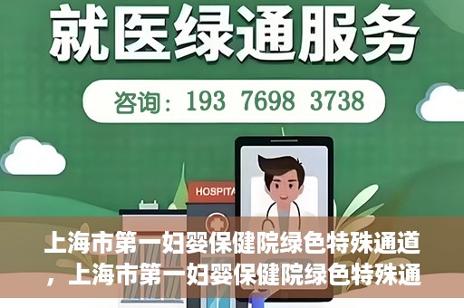 上海市第一妇婴保健院绿色特殊通道，上海市第一妇婴保健院绿色特殊通道，关爱母婴健康的新路径
