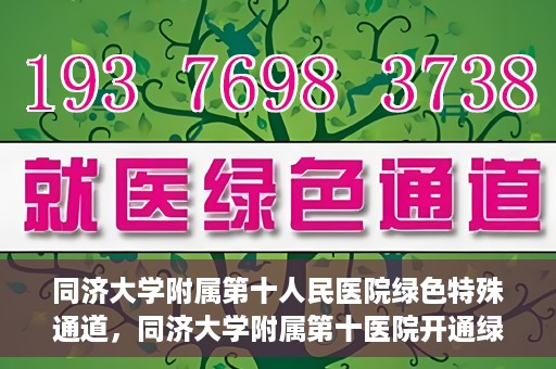 同济大学附属第十人民医院绿色特殊通道，同济大学附属第十医院开通绿色特殊通道，助力健康医疗高效前行