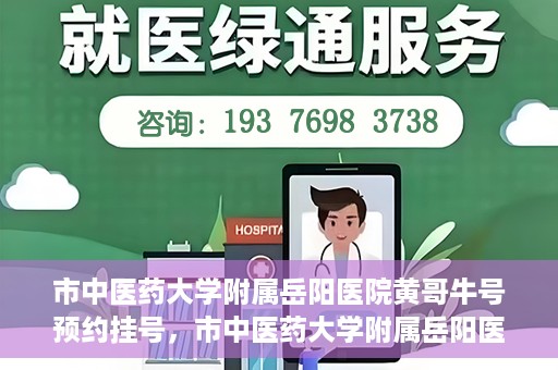 市中医药大学附属岳阳医院黄哥牛号预约挂号，市中医药大学附属岳阳医院黄哥牛号预约挂号攻略