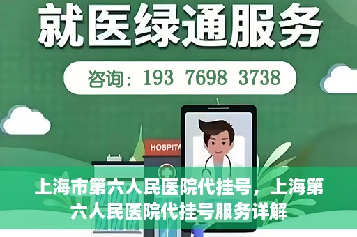上海市第六人民医院代挂号，上海第六人民医院代挂号服务详解