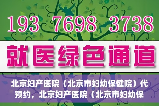 北京妇产医院（北京市妇幼保健院）代预约，北京妇产医院（北京市妇幼保健院）代预约服务指南