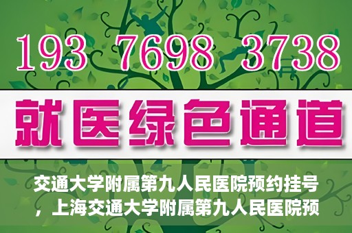 交通大学附属第九人民医院预约挂号，上海交通大学附属第九人民医院预约挂号指南